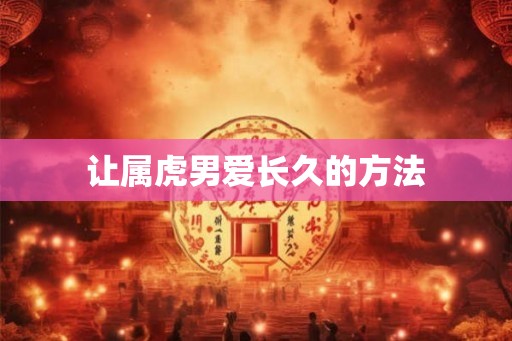 让属虎男爱长久的方法