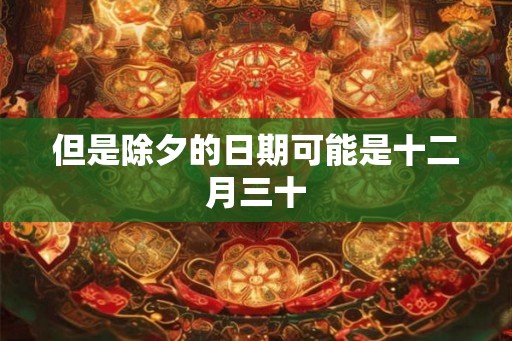 但是除夕的日期可能是十二月三十 但是除夕的日期可能是十二月三十