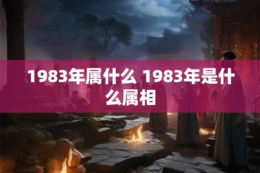 1983年属什么 1983年是什么属相