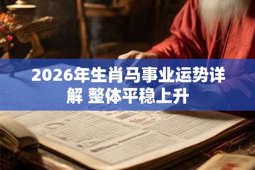 2026年生肖马事业运势详解 整体平稳上升 2026年生肖马事业运势详解 整体平稳上升