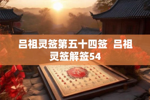 吕祖灵签第五十四签  吕祖灵签解签54