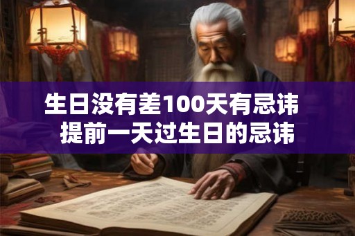生日没有差100天有忌讳 提前一天过生日的忌讳 生日没有差100天有忌讳 提前一天过生日的忌讳