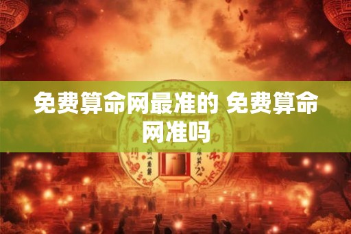 免费算命网最准的 免费算命网准吗