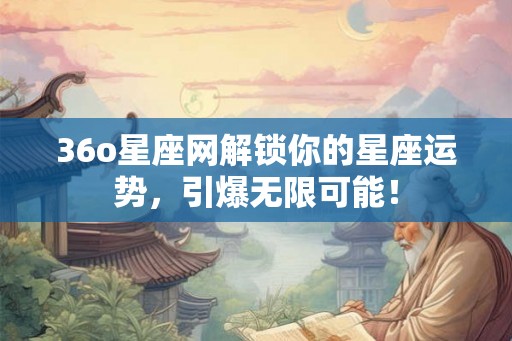 36o星座网解锁你的星座运势，引爆无限可能！