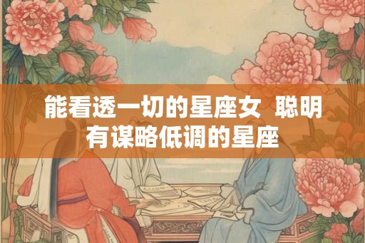 能看透一切的星座女  聪明有谋略低调的星座