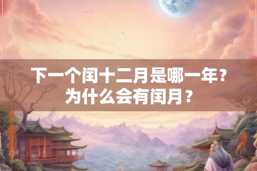 下一个闰十二月是哪一年？为什么会有闰月？