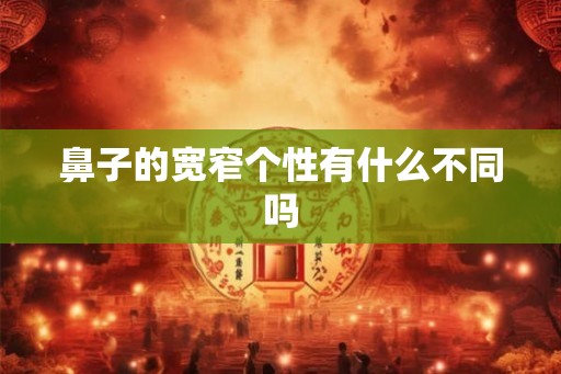 鼻子的宽窄个性有什么不同吗