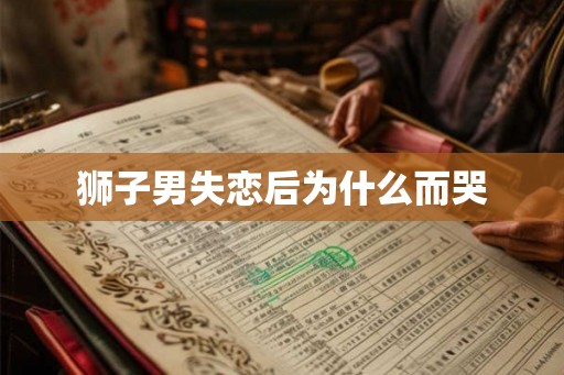 狮子男失恋后为什么而哭