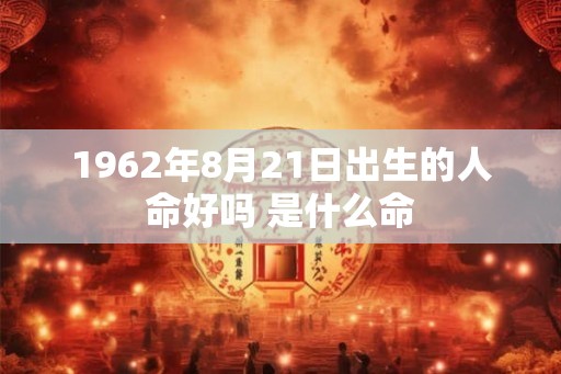1962年8月21日出生的人命好吗 是什么命