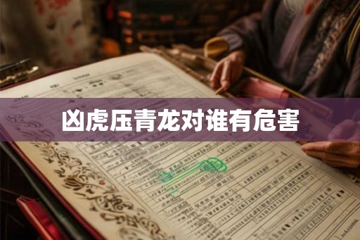 凶虎压青龙对谁有危害 凶虎压青龙对谁有危害
