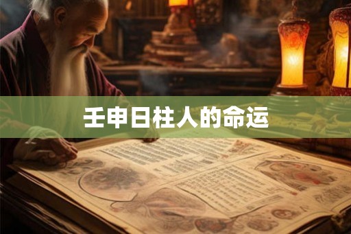壬申日柱人的命运 壬申日柱人的命运