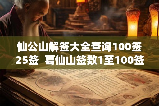 仙公山解签大全查询100签25签  葛仙山签数1至100签数