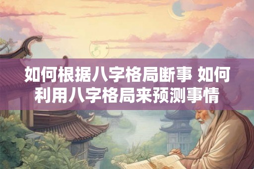 如何根据八字格局断事 如何利用八字格局来预测事情