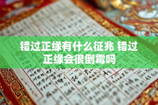 错过正缘有什么征兆 错过正缘会很倒霉吗 错过正缘有什么征兆 错过正缘会很倒霉吗