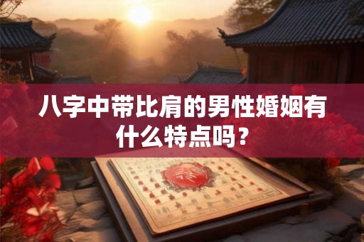八字中带比肩的男性婚姻有什么特点吗？