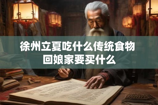徐州立夏吃什么传统食物 回娘家要买什么