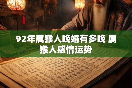 92年属猴人晚婚有多晚 属猴人感情运势