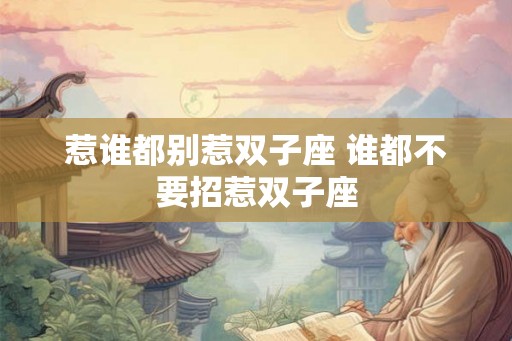 惹谁都别惹双子座 谁都不要招惹双子座