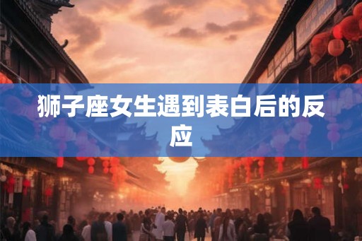 狮子座女生遇到表白后的反应