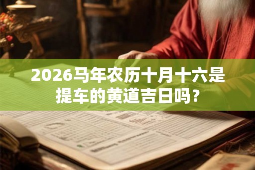 2026马年农历十月十六是提车的黄道吉日吗？