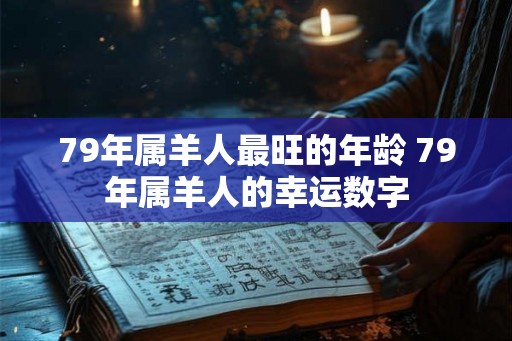 79年属羊人最旺的年龄 79年属羊人的幸运数字
