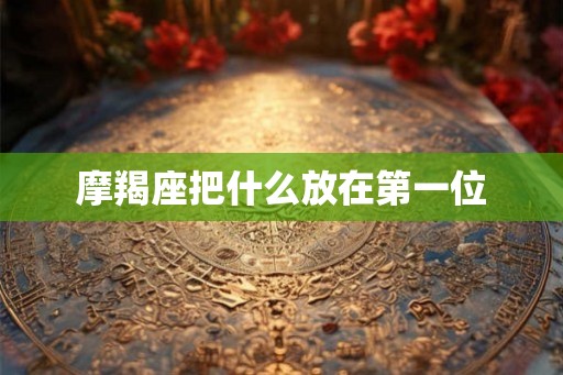 摩羯座把什么放在第一位