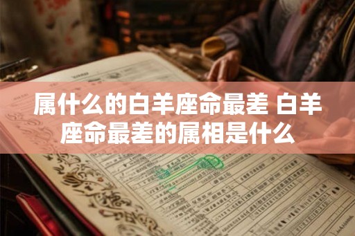 属什么的白羊座命最差 白羊座命最差的属相是什么