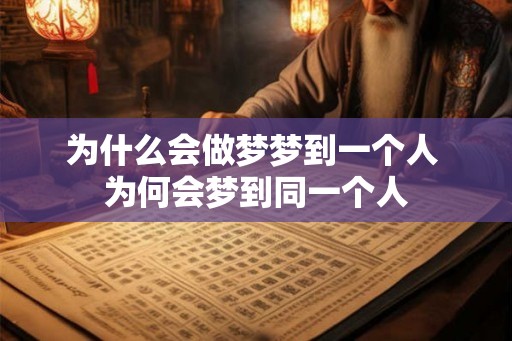 为什么会做梦梦到一个人 为何会梦到同一个人