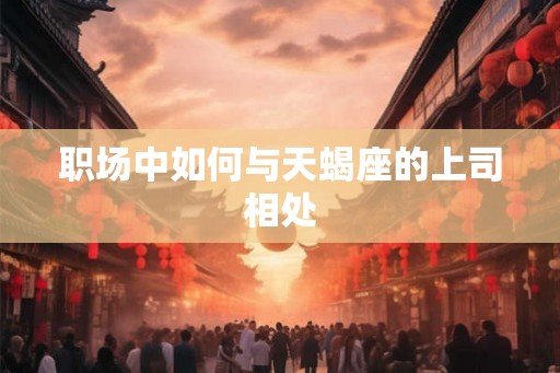 职场中如何与天蝎座的上司相处