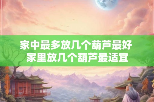 家中最多放几个葫芦最好 家里放几个葫芦最适宜