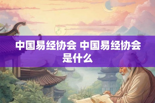 中国易经协会 中国易经协会是什么