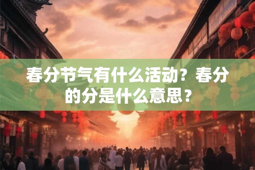 春分节气有什么活动？春分的分是什么意思？
