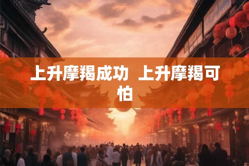 上升摩羯成功  上升摩羯可怕