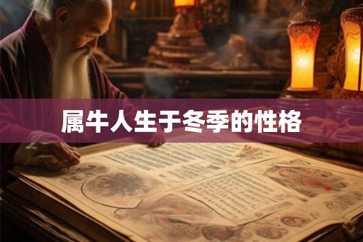 属牛人生于冬季的性格 属牛人生于冬季的性格