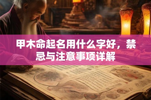 甲木命起名用什么字好，禁忌与注意事项详解