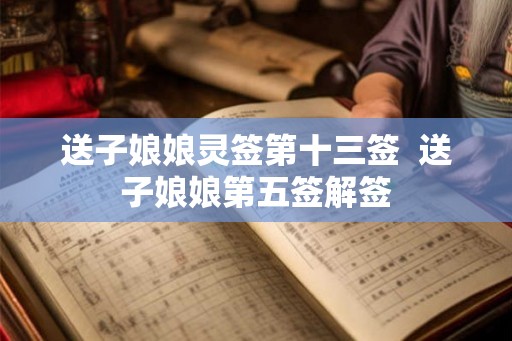 送子娘娘灵签第十三签  送子娘娘第五签解签
