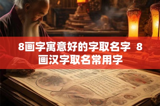 8画字寓意好的字取名字  8画汉字取名常用字