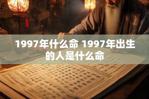 1997年什么命 1997年出生的人是什么命