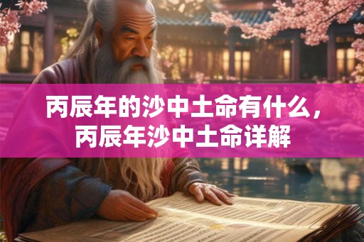 丙辰年的沙中土命有什么，丙辰年沙中土命详解
