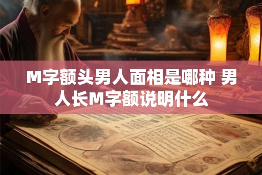 M字额头男人面相是哪种 男人长M字额说明什么