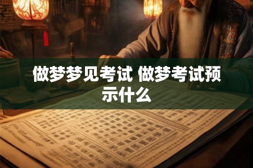做梦梦见考试 做梦考试预示什么