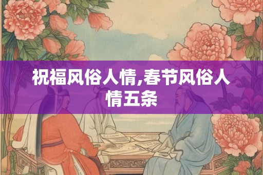 祝福风俗人情,春节风俗人情五条
