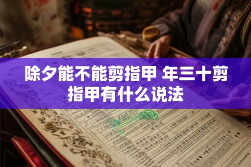 除夕能不能剪指甲 年三十剪指甲有什么说法