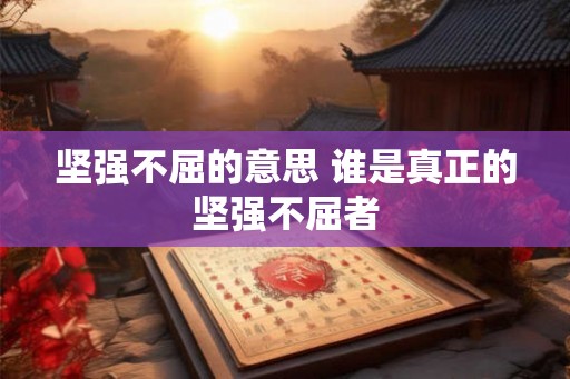 坚强不屈的意思 谁是真正的坚强不屈者