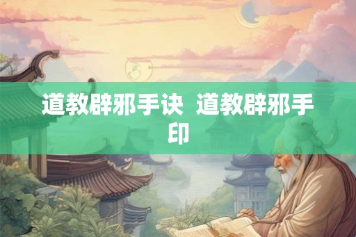 道教辟邪手诀 道教辟邪手印 道教辟邪手诀 道教辟邪手印