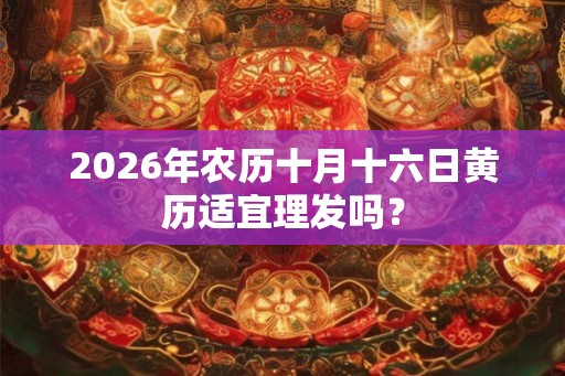 2026年农历十月十六日黄历适宜理发吗？