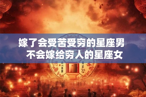嫁了会受苦受穷的星座男  不会嫁给穷人的星座女