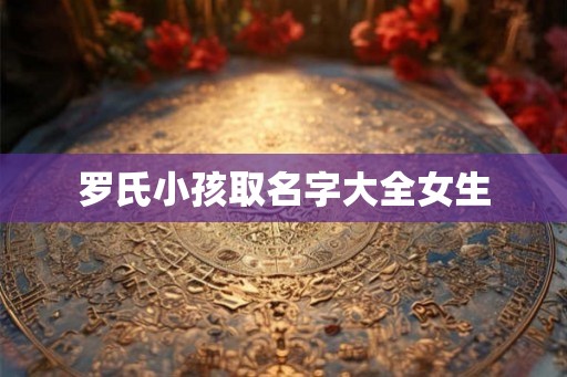 罗氏小孩取名字大全女生