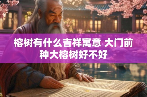 榕树有什么吉祥寓意 大门前种大榕树好不好