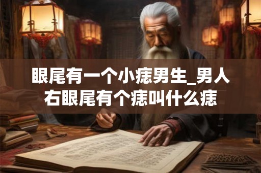 眼尾有一个小痣男生_男人右眼尾有个痣叫什么痣
